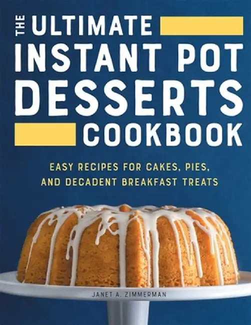 The Ultimate Instant Pot Desserts Cookbook: Easy Recipes for Cakes, Pies, and Decadent Breakfast Treats by Janet Zimmerman