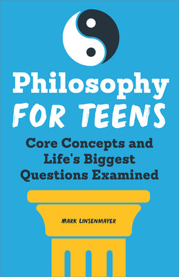 Philosophy for Teens: Core Concepts and Life's Biggest Questions Examined by Mark Linsenmayer