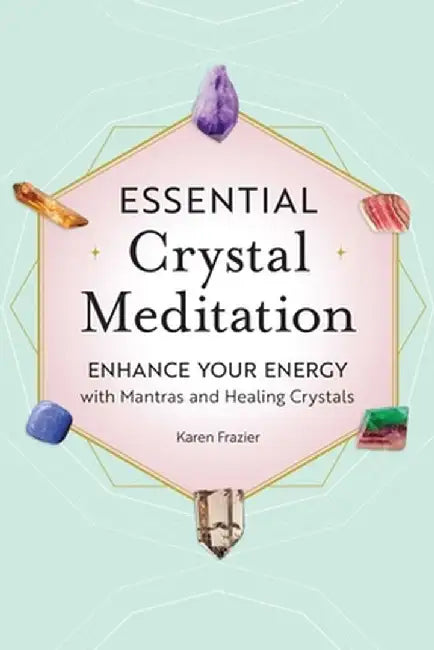 Essential Crystal Meditation: Enhance Your Energy with Mantras and Healing Crystals by Karen Frazier