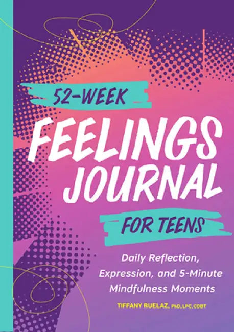 52-Week Feelings Journal for Teens: Daily Reflection, Expression, and 5-Minute Mindfulness Moments by Tiffany Ruelaz