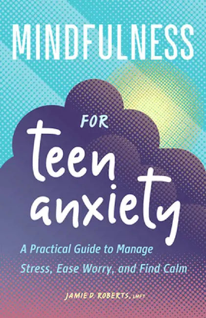 Mindfulness for Teen Anxiety: A Practical Guide to Manage Stress, Ease Worry, and Find Calm by Jamie D. Roberts