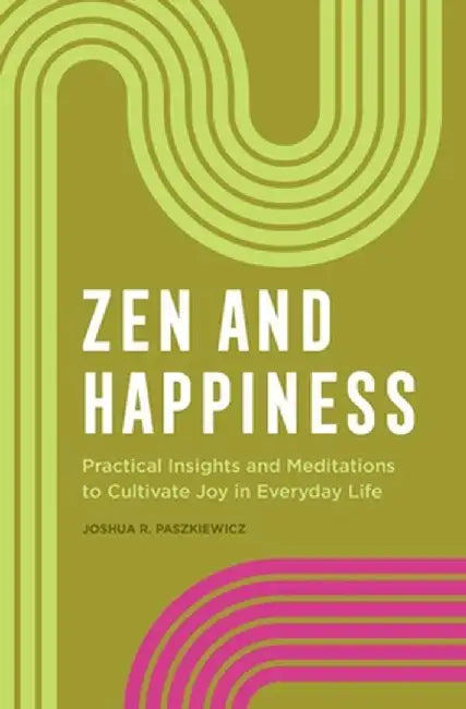 Zen and Happiness: Practical Insights and Meditations to Cultivate Joy in Everyday Life by Joshua R. Paszkiewicz