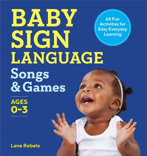 Baby Sign Language Songs & Games: 65 Fun Activities for Easy Everyday Learning by Lane Rebelo
