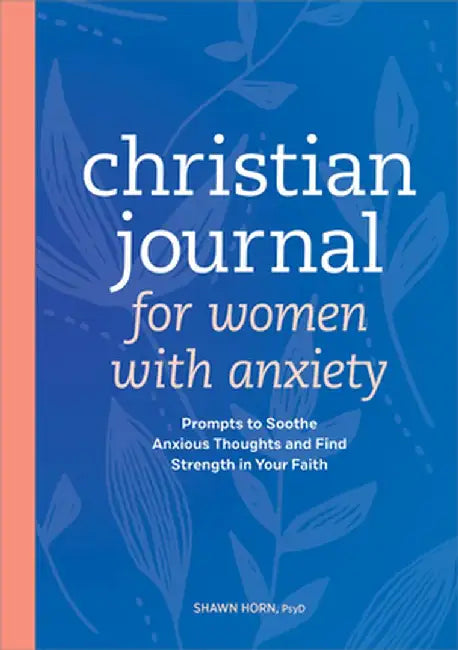 Christian Journal for Women with Anxiety: Prompts to Soothe Anxious Thoughts and Find Strength in Your Faith by Shawn Horn