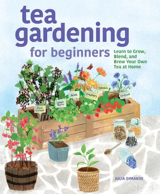 Tea Gardening for Beginners: Learn to Grow, Blend, and Brew Your Own Tea at Home by Julia Dimakos