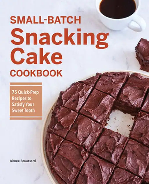 Small-Batch Snacking Cake Cookbook: 75 Quick-Prep Recipes to Satisfy Your Sweet Tooth by Aimee Broussard