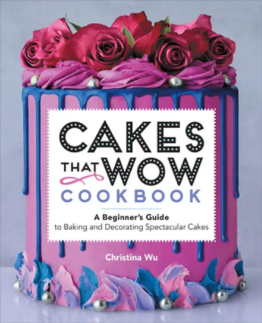 Cakes That Wow Cookbook: A Beginner's Guide to Baking and Decorating Spectacular Cakes by Christina Wu