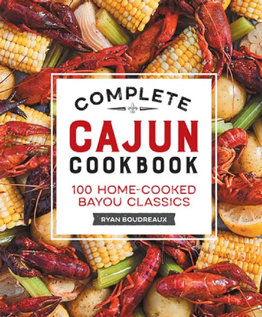 Complete Cajun Cookbook: 100 Home-Cooked Bayou Classics by Ryan Boudreaux