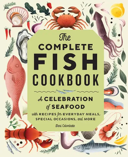The Complete Fish Cookbook: Subtitle a Celebration of Seafood with Recipes for Everyday Meals, Special Occasions, and More by Dani Colombatto