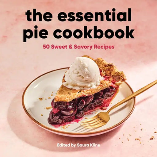 The Essential Pie Cookbook: 50 Sweet & Savory Recipes by Saura Kline