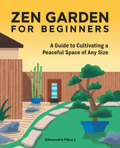 The Zen Garden for Beginners: A Guide to Cultivating a Peaceful Space of Any Size by Alexandra Fleury