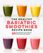 The Healthy Bariatric Smoothies Recipe Book: 60 Nourishing High-Protein Smoothies and Shakes by Staci Gulbin