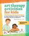 Art Therapy Activities for Kids: 75 Evidence-Based Art Projects to Improve Behavior, Build Social Skills, and Boost Emotional Resilience by Erica Curtis