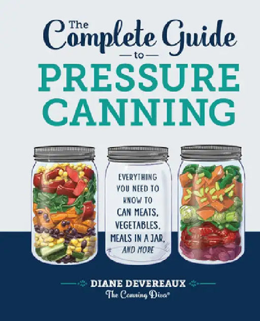 The Complete Guide to Pressure Canning: Everything You Need to Know to Can Meats, Vegetables, Meals in a Jar, and More by Diane Devereaux -. The Canning Diva
