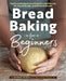 Bread Baking for Beginners: The Essential Guide to Baking Kneaded Breads, No-Knead Breads, and Enriched Breads by Bonnie Ohara