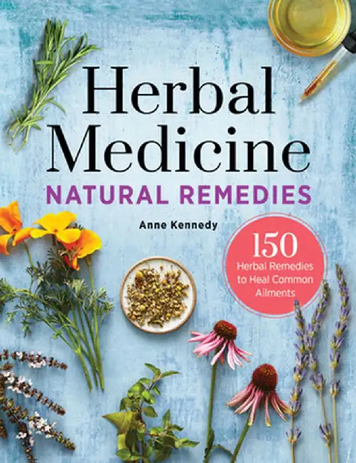 Herbal Medicine Natural Remedies: 150 Herbal Remedies to Heal Common Ailments by Anne Kennedy