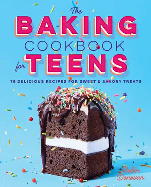 The Baking Cookbook for Teens: 75 Delicious Recipes for Sweet and Savory Treats by Robin Donovan