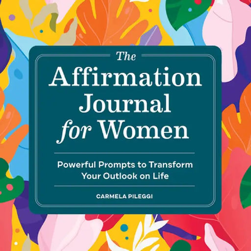 The Affirmation Journal for Women: Powerful Prompts to Transform Your Outlook on Life by Cam Pileggi