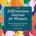 The Affirmation Journal for Women: Powerful Prompts to Transform Your Outlook on Life by Cam Pileggi