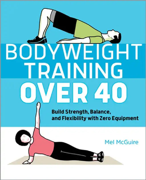Bodyweight Training Over 40: Build Strength, Balance, and Flexibility with Zero Equipment by Mel McGuire