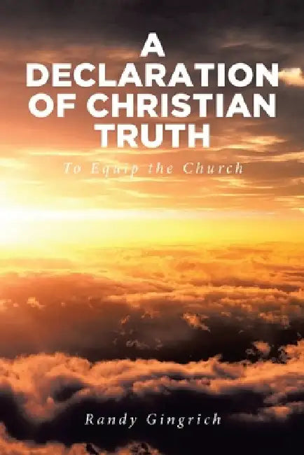 A Declaration of Christian Truth: To Equip the Church by Randy Gingrich