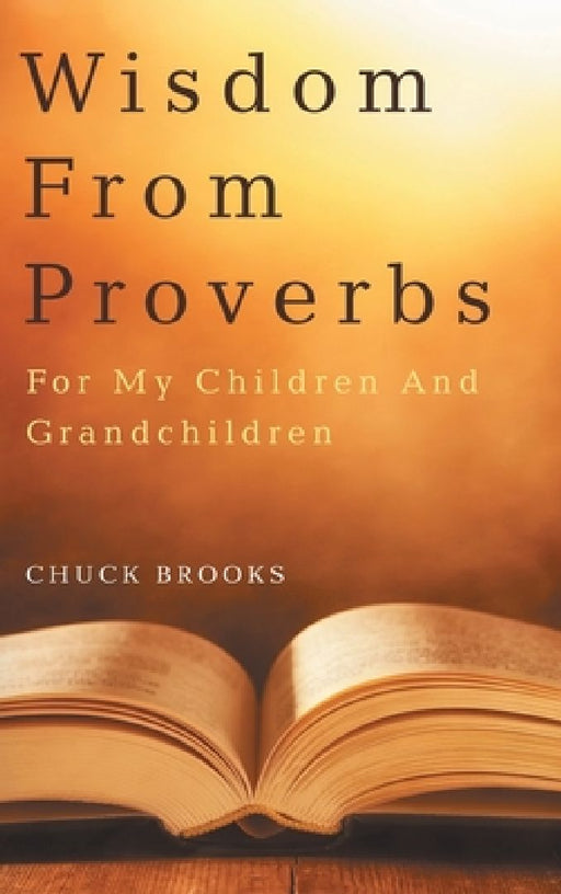 Wisdom From Proverbs: For My Children And Grandchildren by Chuck Brooks