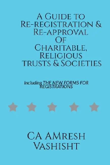 A Guide to Re-registration & Re-approval Of Charitable, Religious Trusts & Societies by Amresh Vashisht