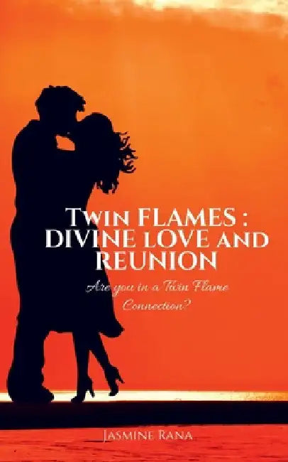 Twin Flames: Divine Love and Reunion: Are you in a Twin Flame Connection? by Jasmine Rana