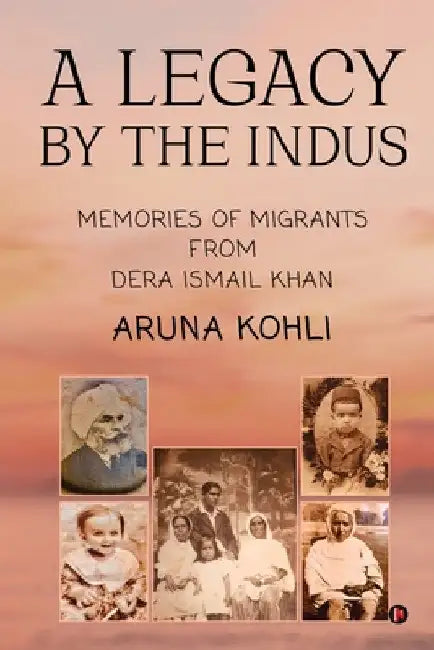 A Legacy by the Indus: Memories of Migrants from Dera Ismail Khan by Aruna Kohli
