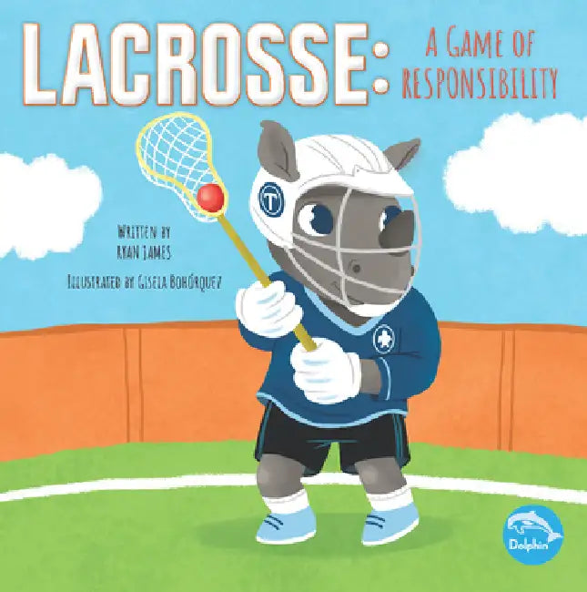 Lacrosse: A Game of Responsibility: A Game of Responsibility by Ryan James, Gisela Bohorquez