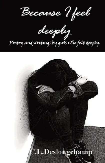 Because I feel deeply: Poetry and writings by girls who felt deeply by C. L. Deslongchamp