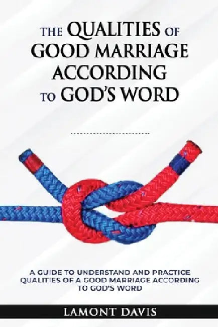 The Qualities of Good Marriage according to God's word by Lamont M. Davis