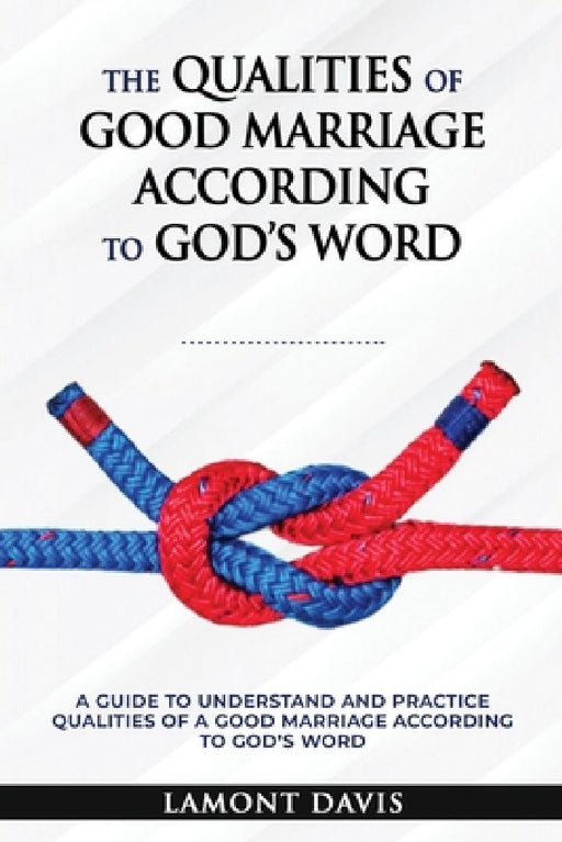 The Qualities of Good Marriage according to God's word by Lamont M. Davis