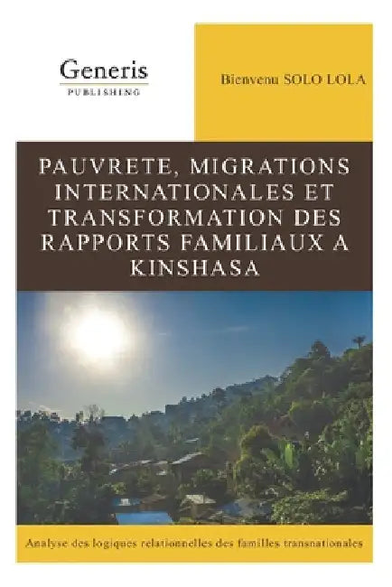 Pauvrete, Migrations Internationales Et Transformation Des Rapports Familiaux a Kinshasa by Solo Lola, Bienvenu