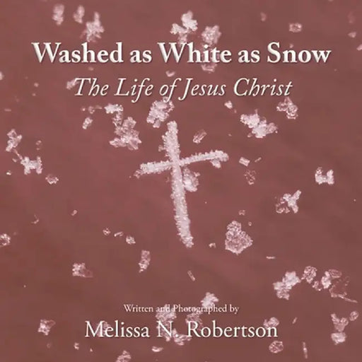 Washed as White as Snow: The Life of Jesus Christ by Melissa N. Robertson
