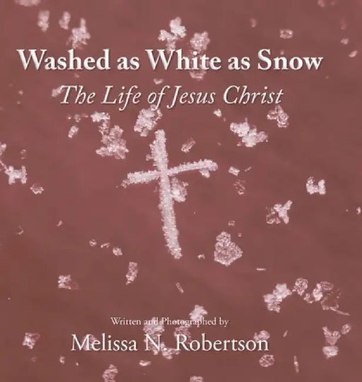 Washed as White as Snow: The Life of Jesus Christ by Melissa N. Robertson
