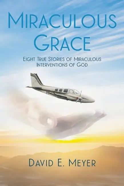 Miraculous Grace: Eight True Stories of Miraculous Interventions of God by David E. Meyer