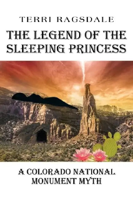 The Legend of the Sleeping Princess: A Colorado National Monument Myth by Terri Ragsdale