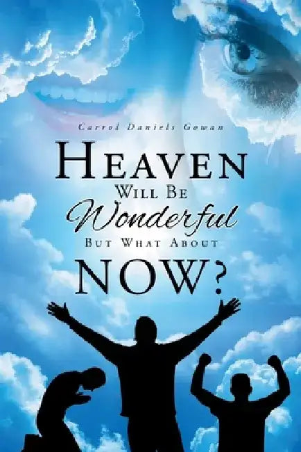 Heaven Will Be Wonderful, But What About Now? by Carrol Daniels Gowan