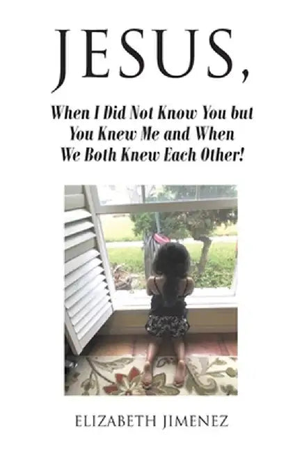 Jesus, When I Did Not Know You but You Knew Me and When We Both Knew Each Other! by Elizabeth Jimenez