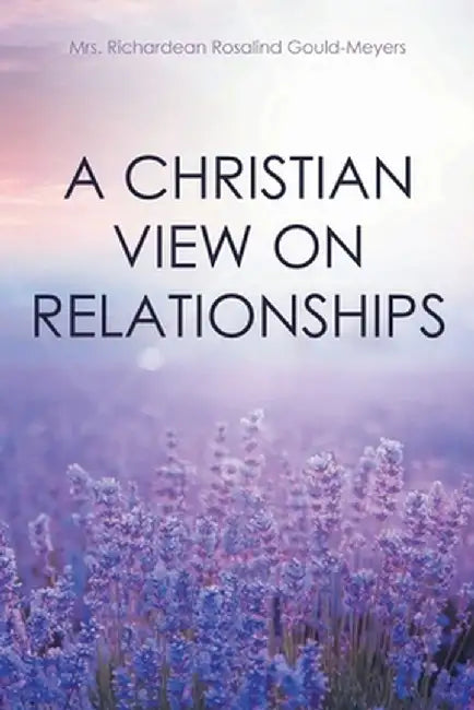 A Christian View on Relationships by Richardean Rosalind Gould-Meyers