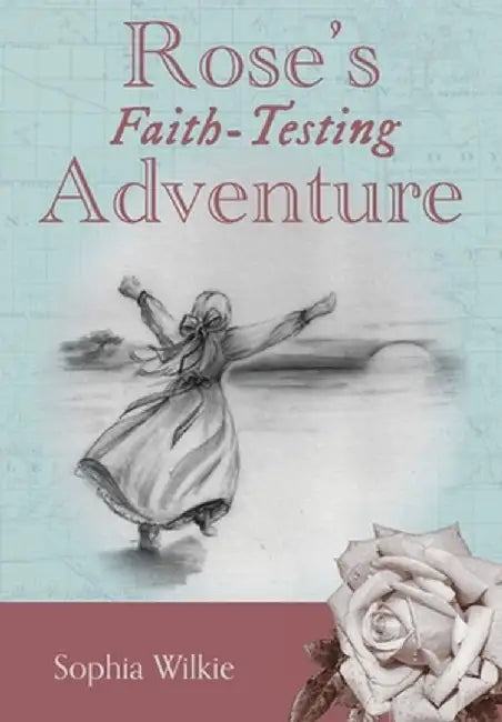 Rose's Faith-Testing Adventure by Sophia Wilkie