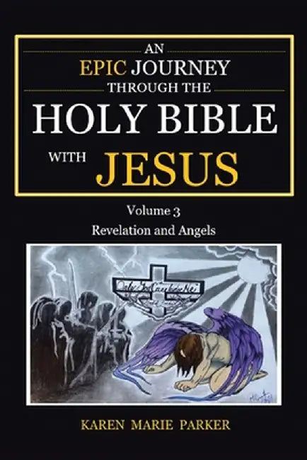 An Epic Journey through the Holy Bible with Jesus: Volume 3: Revelation and Angels by Karen Marie Parker