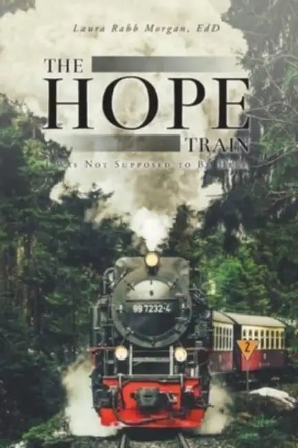 The Hope Train: I Was Not Supposed to Be Here by Laura Rabb Morgan Edd