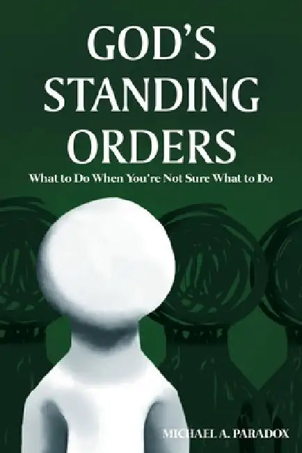 God's Standing Orders: What to Do When You're Not Sure What to Do by Michael A. Paradox