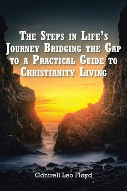 The Steps in Life's Journey Bridging the Gap to a Practical Guide to Christianity Living by Contrell Leo Floyd
