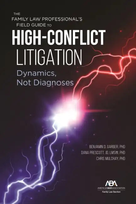 The Family Law Professional's Field Guide to High-Conflict Litigation: Dynamics, Not Diagnoses by Benjamin Garber, Chris Mulchay, Dana E. Prescott