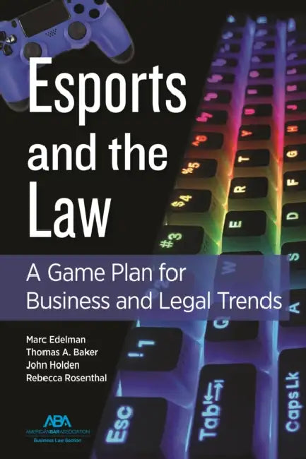Esports and the Law: A Game Plan for Business and Legal Trends by John Timothy Holden, Marc Edelman, Rebecca Rosenthal