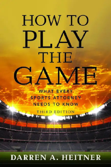 How to Play the Game: What Every Sports Attorney Needs to Know, Third Edition by Darren Heitner