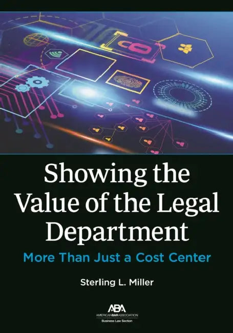 Showing the Value of the Legal Department: More Than Just a Cost Center by Sterling L. Miller